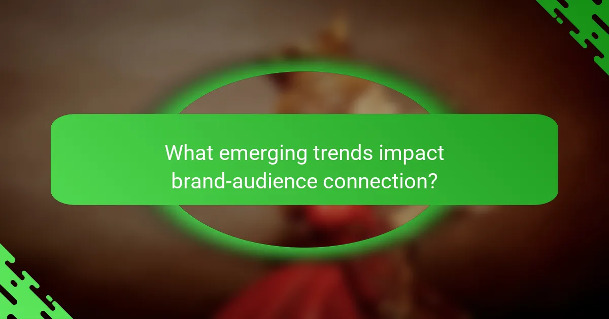 What emerging trends impact brand-audience connection?